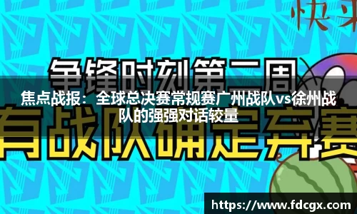 焦点战报：全球总决赛常规赛广州战队vs徐州战队的强强对话较量