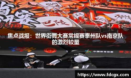 焦点战报：世界街舞大赛常规赛泰州队vs南京队的激烈较量