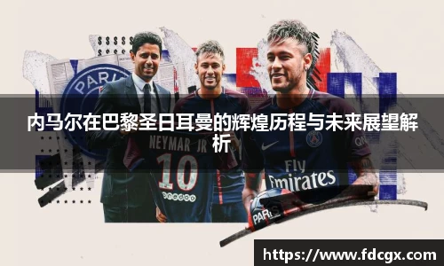 内马尔在巴黎圣日耳曼的辉煌历程与未来展望解析