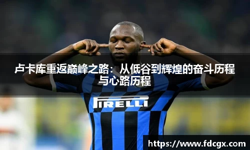 卢卡库重返巅峰之路：从低谷到辉煌的奋斗历程与心路历程