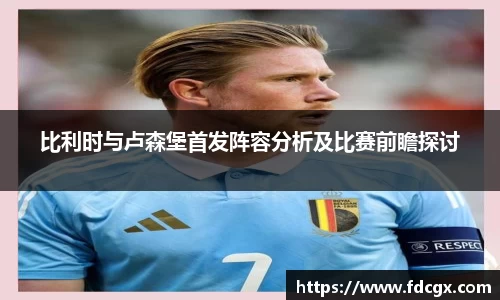 比利时与卢森堡首发阵容分析及比赛前瞻探讨