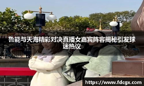 鲁能与天海精彩对决直播女嘉宾阵容揭秘引发球迷热议