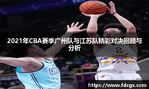 2021年CBA赛季广州队与江苏队精彩对决回顾与分析
