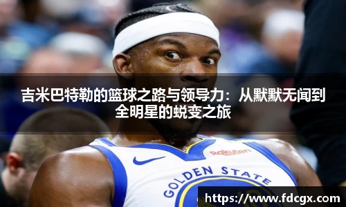 吉米巴特勒的篮球之路与领导力：从默默无闻到全明星的蜕变之旅