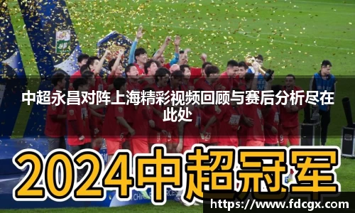 中超永昌对阵上海精彩视频回顾与赛后分析尽在此处