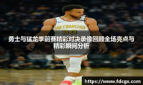 勇士与猛龙季前赛精彩对决录像回顾全场亮点与精彩瞬间分析